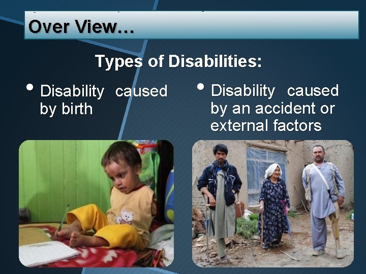 Over View… Types of Disabilities: • Disability by birth caused • Disability caused by