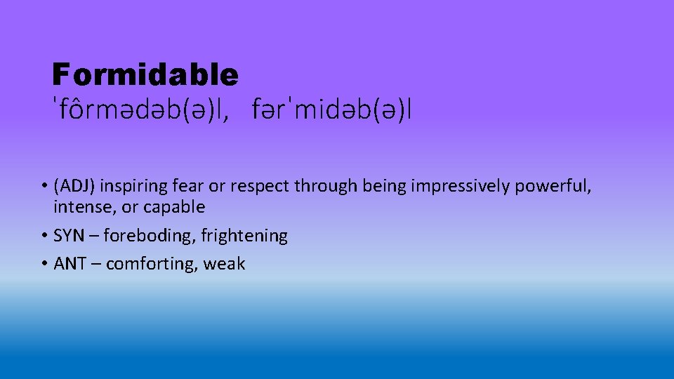 Formidable ˈfôrmədəb(ə)l, fərˈmidəb(ə)l • (ADJ) inspiring fear or respect through being impressively powerful, intense,