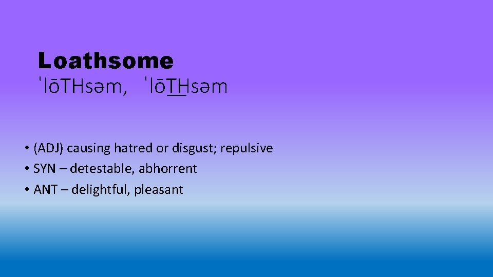 Loathsome ˈlōTHsəm, ˈlōT Hsəm • (ADJ) causing hatred or disgust; repulsive • SYN –