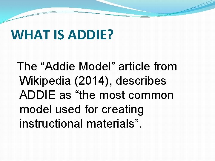 WHAT IS ADDIE? The “Addie Model” article from Wikipedia (2014), describes ADDIE as “the WHAT IS ADDIE? The “Addie Model” article from Wikipedia (2014), describes ADDIE as “the