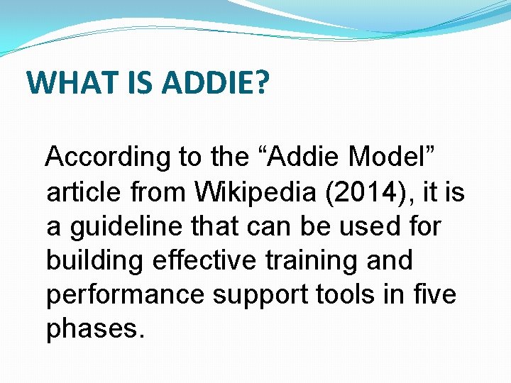 WHAT IS ADDIE? According to the “Addie Model” article from Wikipedia (2014), it is WHAT IS ADDIE? According to the “Addie Model” article from Wikipedia (2014), it is