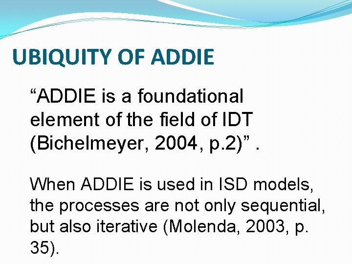 UBIQUITY OF ADDIE “ADDIE is a foundational element of the field of IDT (Bichelmeyer, UBIQUITY OF ADDIE “ADDIE is a foundational element of the field of IDT (Bichelmeyer,