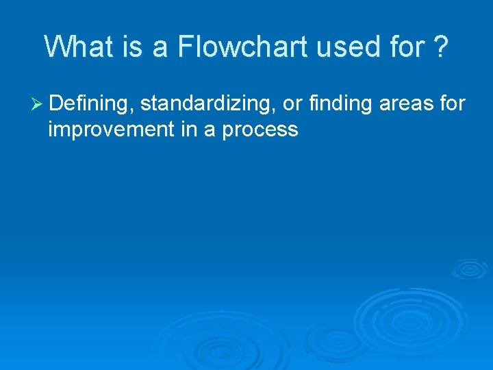 What is a Flowchart used for ? Ø Defining, standardizing, or finding areas for
