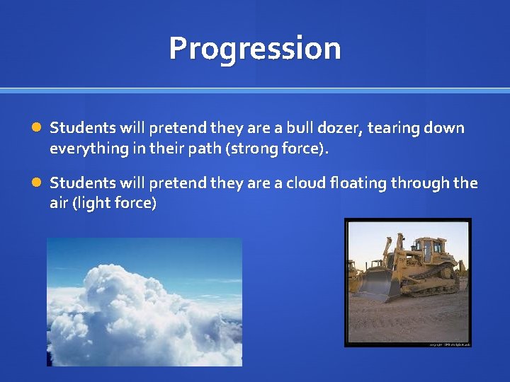 Progression Students will pretend they are a bull dozer, tearing down everything in their