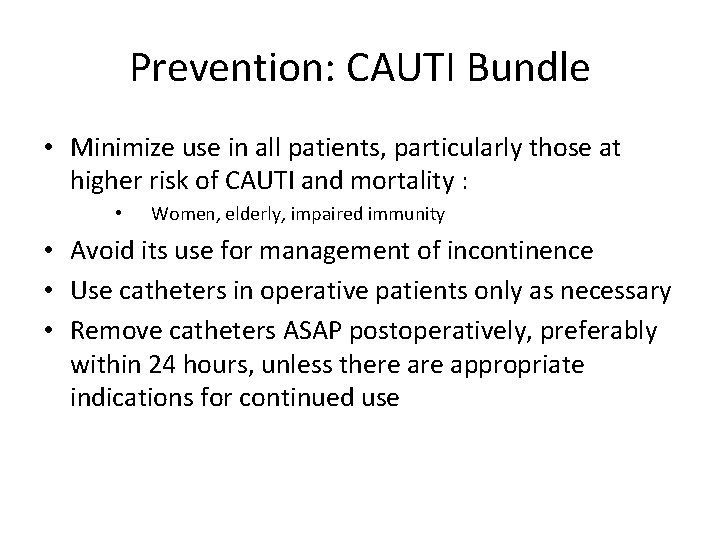 Prevention: CAUTI Bundle • Minimize use in all patients, particularly those at higher risk