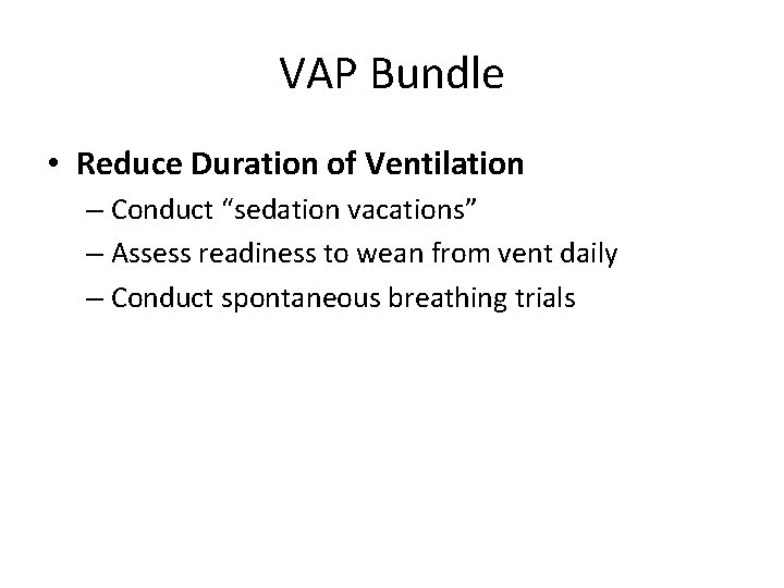 VAP Bundle • Reduce Duration of Ventilation – Conduct “sedation vacations” – Assess readiness