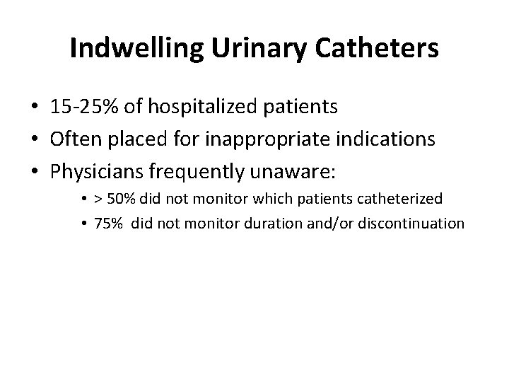 Indwelling Urinary Catheters • 15 -25% of hospitalized patients • Often placed for inappropriate