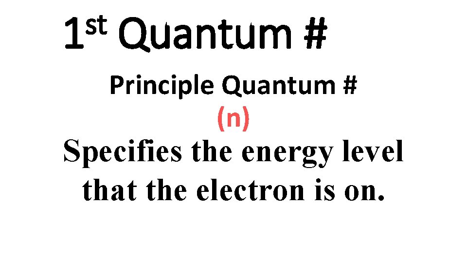 st 1 Quantum # Principle Quantum # (n) Specifies the energy level that the