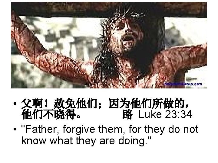  • 父啊！赦免他们；因为他们所做的， 他们不晓得。 路 Luke 23: 34 • "Father, forgive them, for they