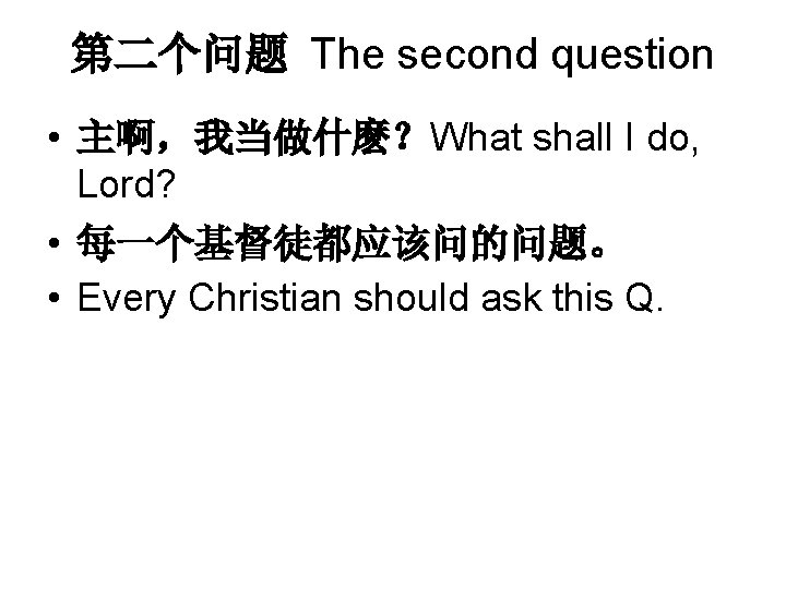第二个问题 The second question • 主啊，我当做什麽？What shall I do, Lord? • 每一个基督徒都应该问的问题。 • Every