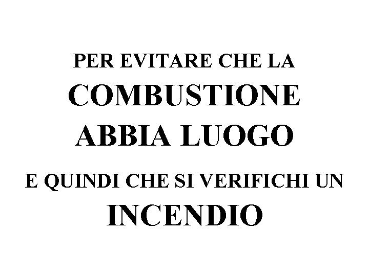 PER EVITARE CHE LA COMBUSTIONE ABBIA LUOGO E QUINDI CHE SI VERIFICHI UN INCENDIO