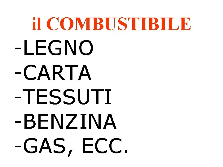 il COMBUSTIBILE -LEGNO -CARTA -TESSUTI -BENZINA -GAS, ECC. 