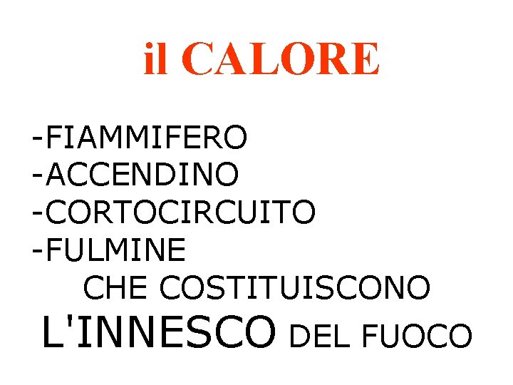 il CALORE -FIAMMIFERO -ACCENDINO -CORTOCIRCUITO -FULMINE CHE COSTITUISCONO L'INNESCO DEL FUOCO 