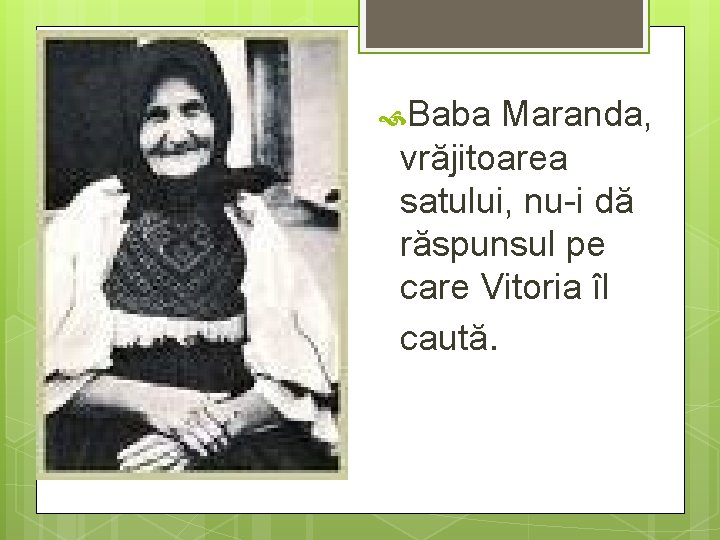  Baba Maranda, vrăjitoarea satului, nu-i dă răspunsul pe care Vitoria îl caută. 