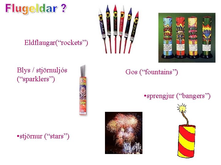 Eldflaugar(“rockets”) Blys / stjörnuljós (“sparklers”) Gos (“fountains”) • sprengjur (“bangers”) • stjörnur (“stars”) 