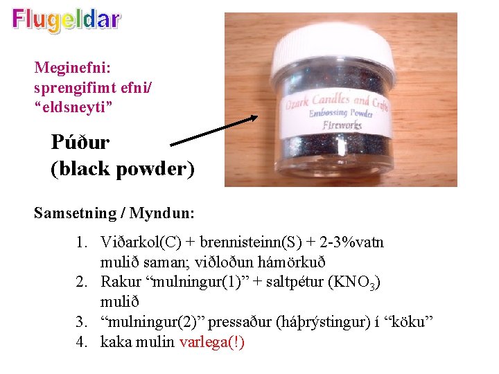 Meginefni: sprengifimt efni/ “eldsneyti” Púður (black powder) Samsetning / Myndun: 1. Viðarkol(C) + brennisteinn(S)