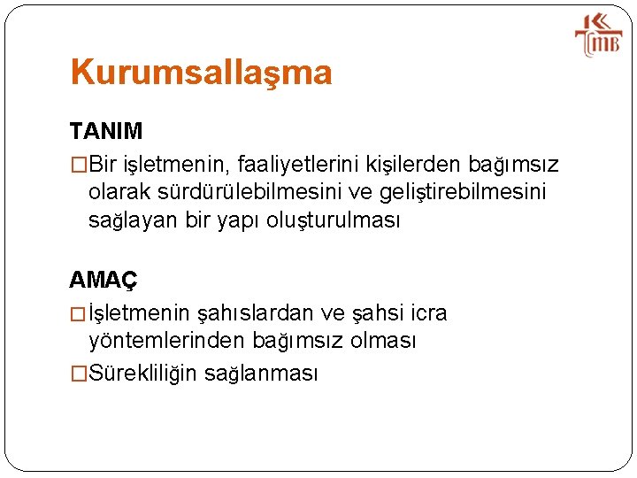 Kurumsallaşma TANIM �Bir işletmenin, faaliyetlerini kişilerden bağımsız olarak sürdürülebilmesini ve geliştirebilmesini sağlayan bir yapı