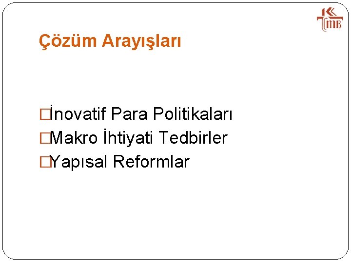 Çözüm Arayışları �İnovatif Para Politikaları �Makro İhtiyati Tedbirler �Yapısal Reformlar 