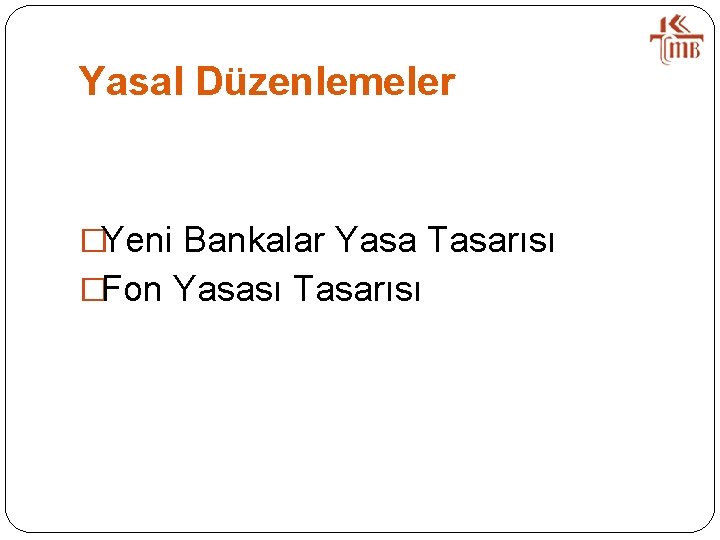 Yasal Düzenlemeler �Yeni Bankalar Yasa Tasarısı �Fon Yasası Tasarısı 