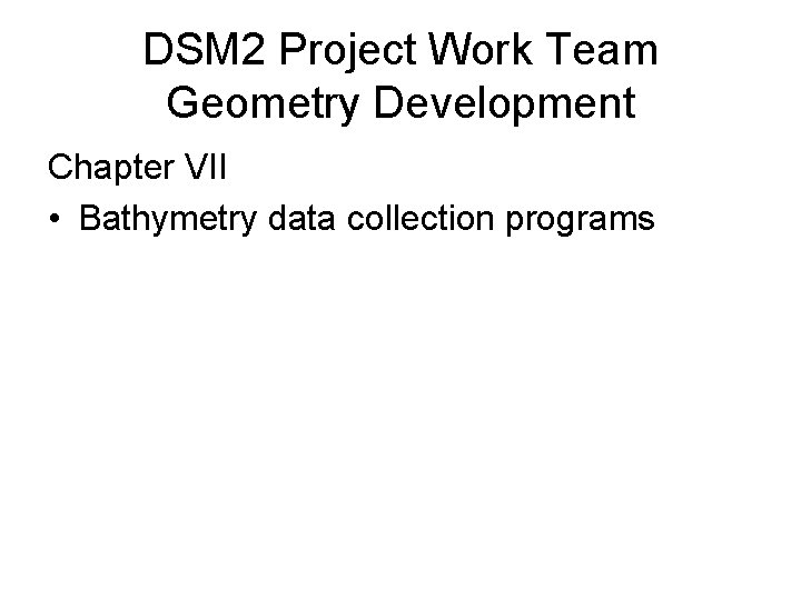 DSM 2 Project Work Team Geometry Development Chapter VII • Bathymetry data collection programs