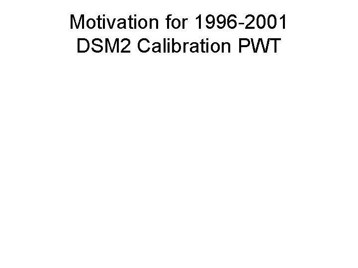 Motivation for 1996 -2001 DSM 2 Calibration PWT 