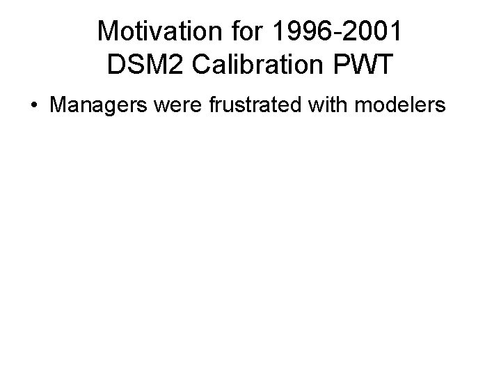 Motivation for 1996 -2001 DSM 2 Calibration PWT • Managers were frustrated with modelers