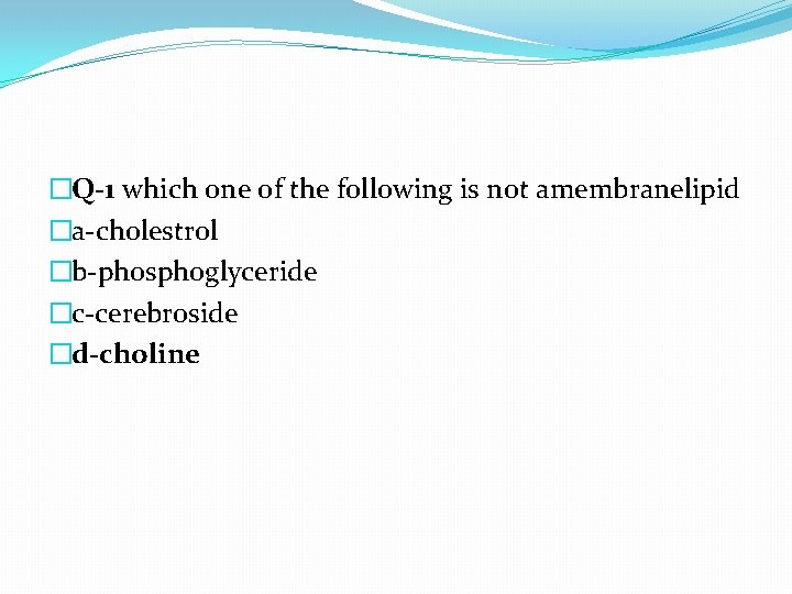 �Q-1 which one of the following is not amembranelipid �a-cholestrol �b-phosphoglyceride �c-cerebroside �d-choline 