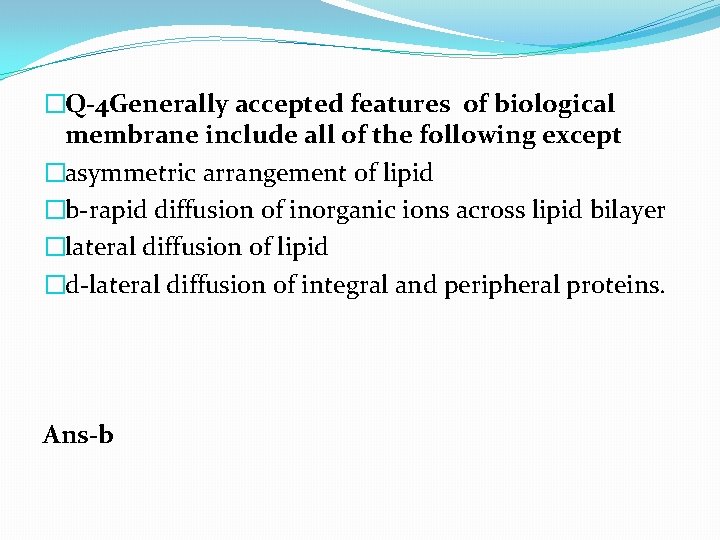 �Q-4 Generally accepted features of biological membrane include all of the following except �asymmetric