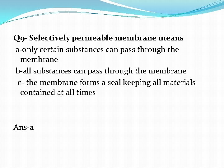 Q 9 - Selectively permeable membrane means a-only certain substances can pass through the