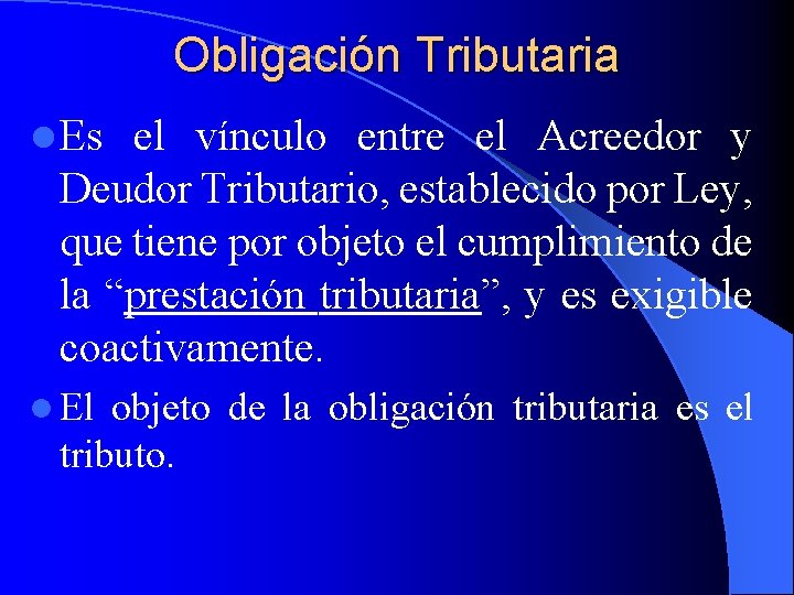 Obligación Tributaria l Es el vínculo entre el Acreedor y Deudor Tributario, establecido por