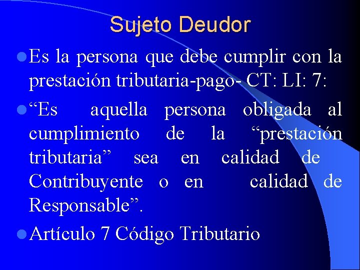 Sujeto Deudor l Es la persona que debe cumplir con la prestación tributaria-pago- CT: