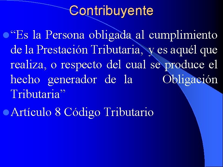 Contribuyente l “Es la Persona obligada al cumplimiento de la Prestación Tributaria, y es