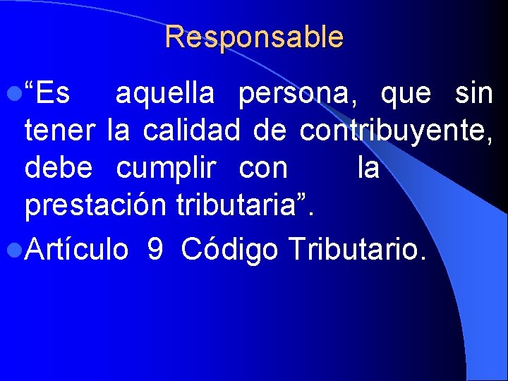 Responsable l“Es aquella persona, que sin tener la calidad de contribuyente, debe cumplir con