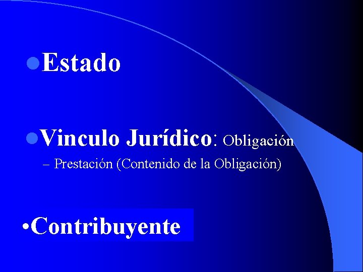 l. Estado l. Vinculo Jurídico: Obligación – Prestación (Contenido de la Obligación) • Contribuyente