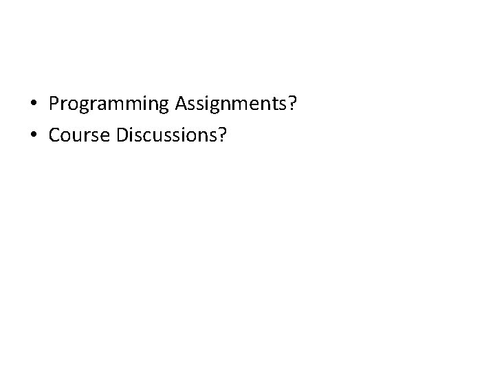  • Programming Assignments? • Course Discussions? 
