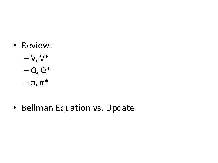  • Review: – V, V* – Q, Q* – π, π* • Bellman