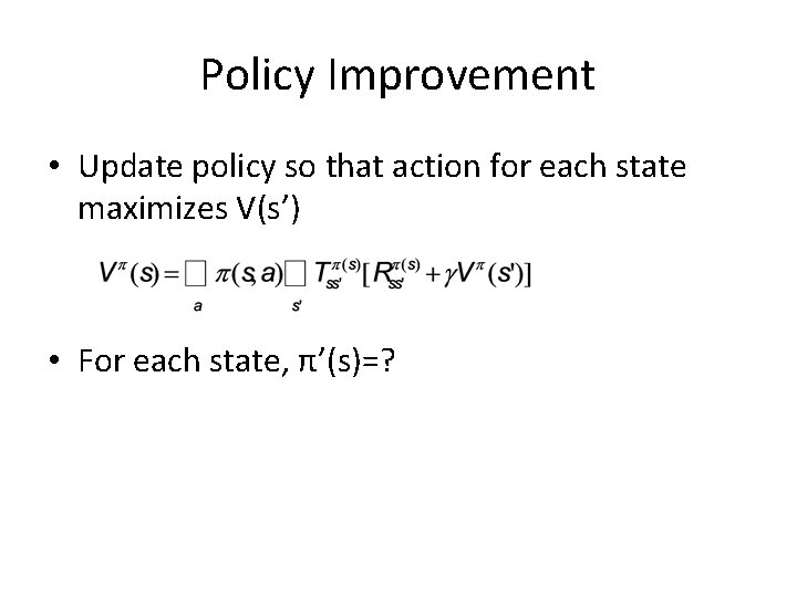 Policy Improvement • Update policy so that action for each state maximizes V(s’) •