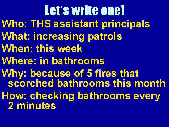 Let’s write one! Who: THS assistant principals What: increasing patrols When: this week Where: