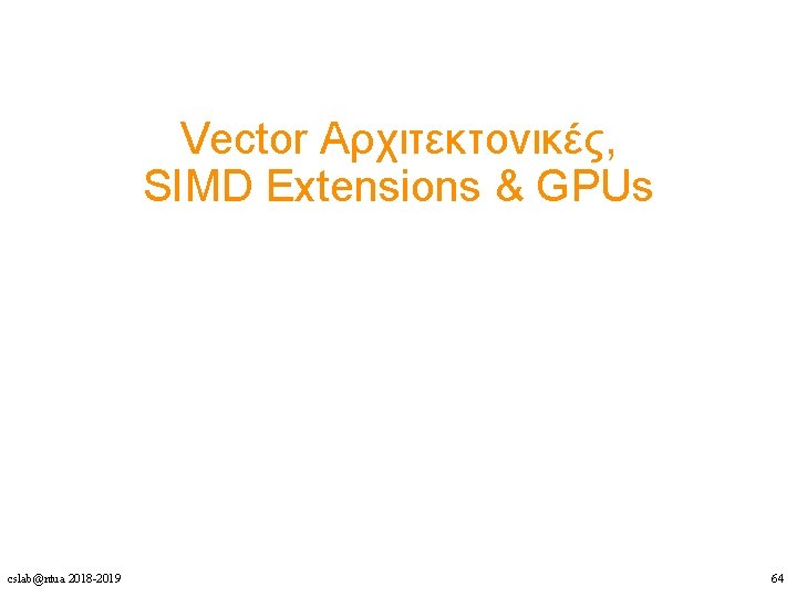 Vector Αρχιτεκτονικές, SIMD Extensions & GPUs cslab@ntua 2018 -2019 64 