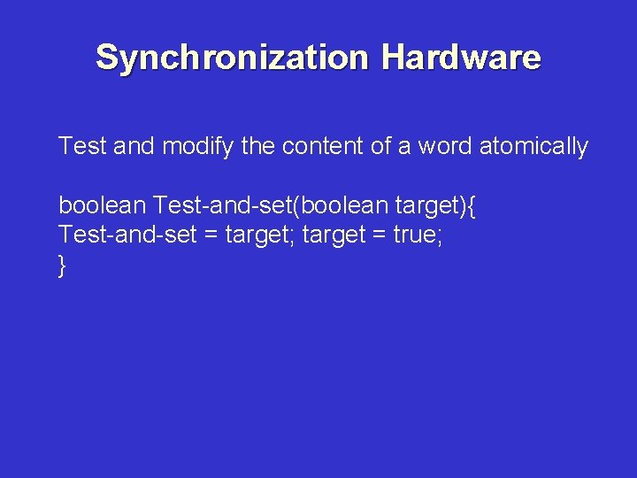 Synchronization Hardware Test and modify the content of a word atomically boolean Test-and-set(boolean target){