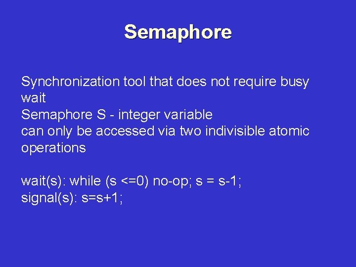 Semaphore Synchronization tool that does not require busy wait Semaphore S - integer variable