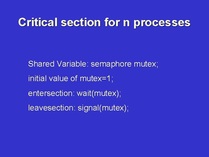 Critical section for n processes Shared Variable: semaphore mutex; initial value of mutex=1; entersection: