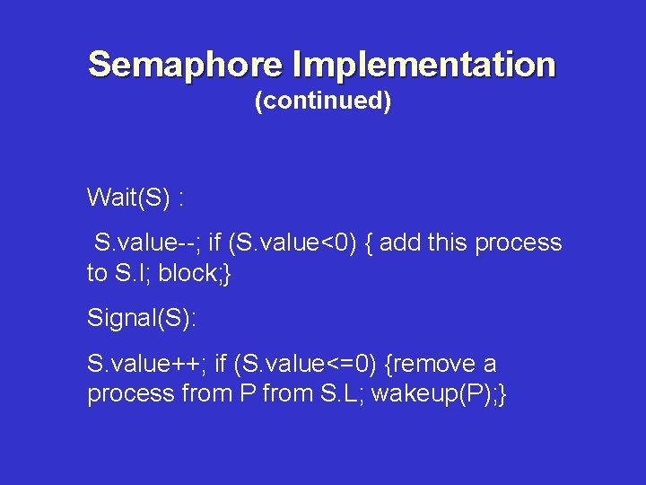 Semaphore Implementation (continued) Wait(S) : S. value--; if (S. value<0) { add this process