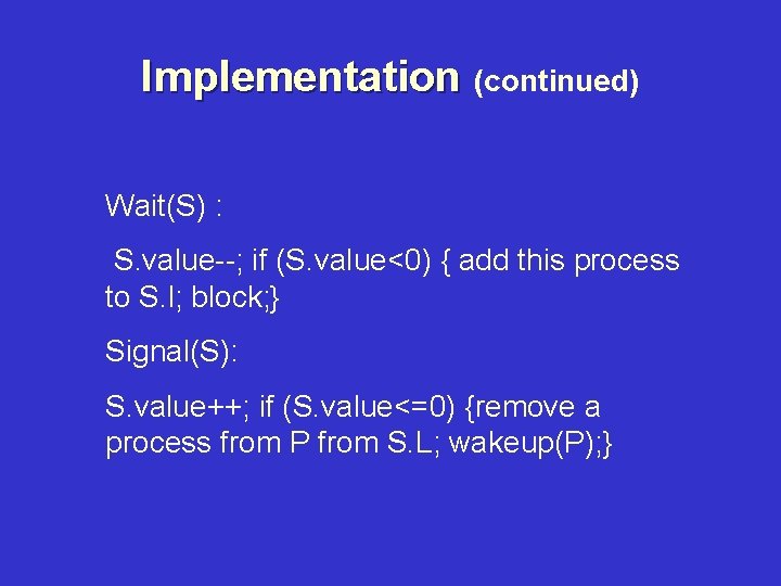 Implementation (continued) Wait(S) : S. value--; if (S. value<0) { add this process to
