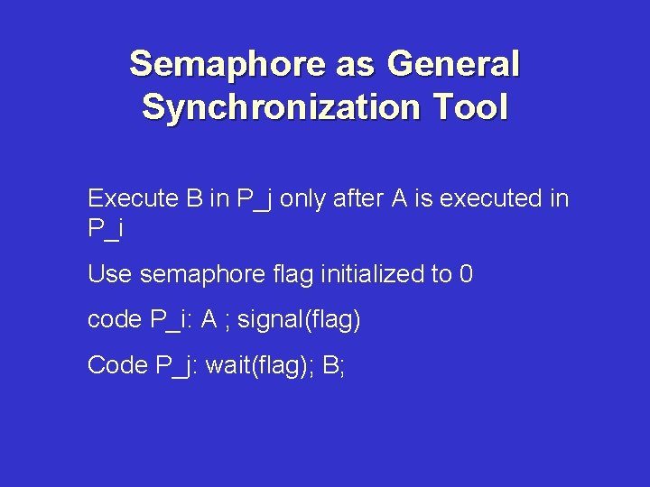 Semaphore as General Synchronization Tool Execute B in P_j only after A is executed
