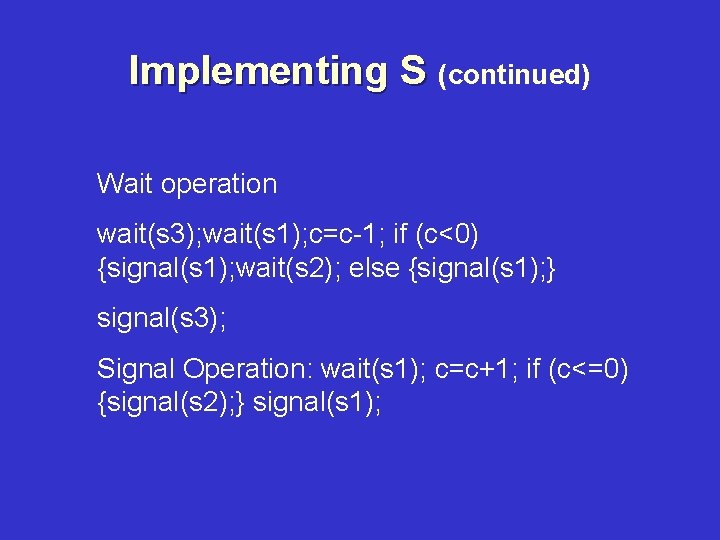 Implementing S (continued) Wait operation wait(s 3); wait(s 1); c=c-1; if (c<0) {signal(s 1);