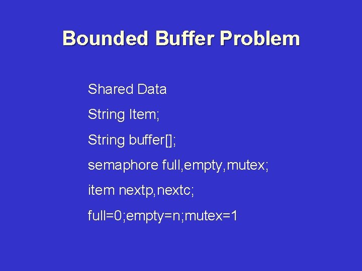 Bounded Buffer Problem Shared Data String Item; String buffer[]; semaphore full, empty, mutex; item