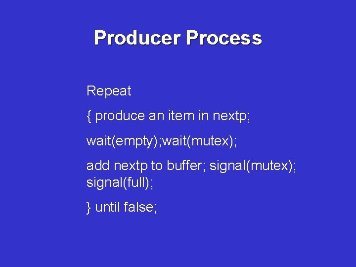 Producer Process Repeat { produce an item in nextp; wait(empty); wait(mutex); add nextp to