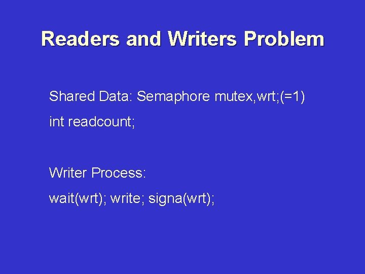 Readers and Writers Problem Shared Data: Semaphore mutex, wrt; (=1) int readcount; Writer Process: