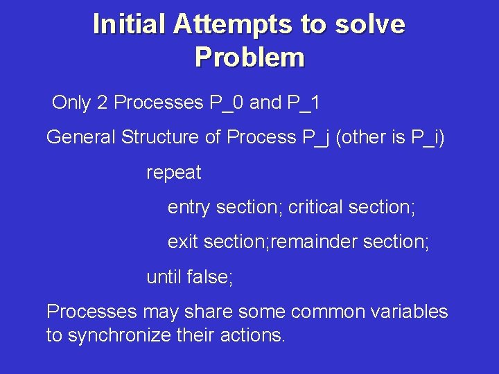 Initial Attempts to solve Problem Only 2 Processes P_0 and P_1 General Structure of